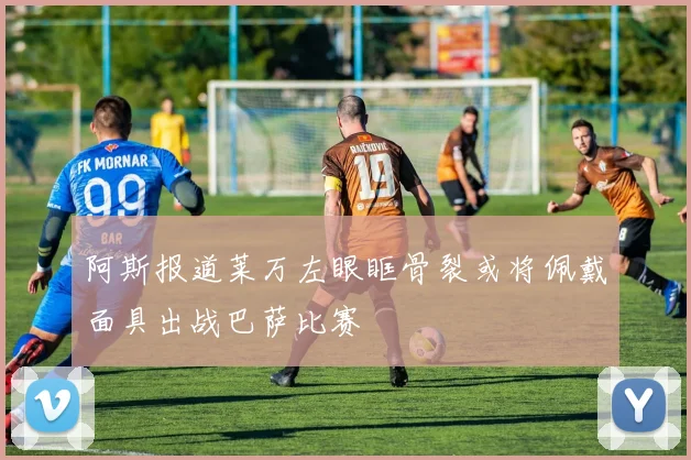 阿斯报道莱万左眼眶骨裂或将佩戴面具出战巴萨比赛