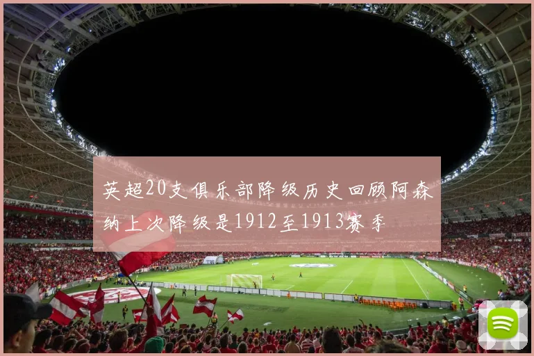 英超20支俱乐部降级历史回顾阿森纳上次降级是1912至1913赛季