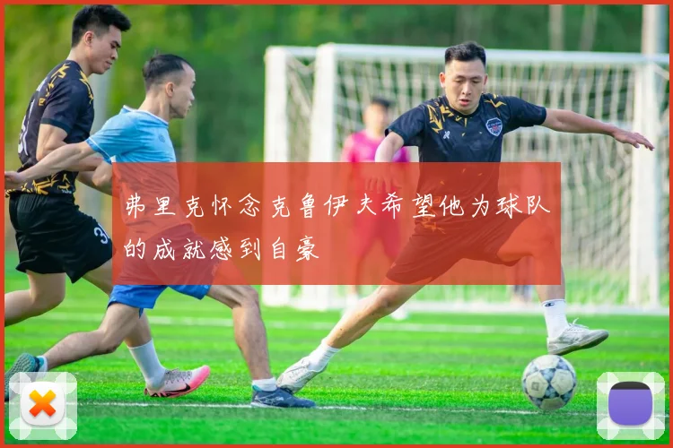 弗里克怀念克鲁伊夫希望他为球队的成就感到自豪