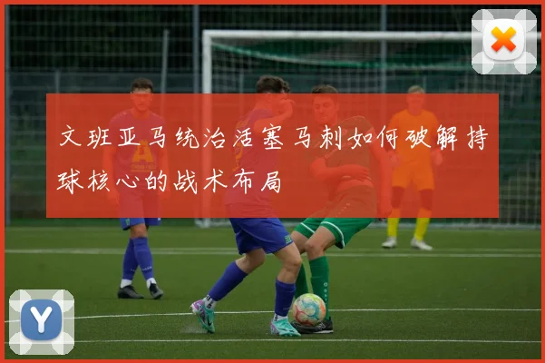 文班亚马统治活塞马刺如何破解持球核心的战术布局