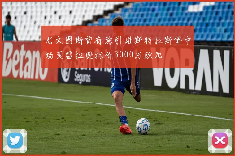 尤文图斯曾有意引进斯特拉斯堡中场莫雷拉现标价3000万欧元