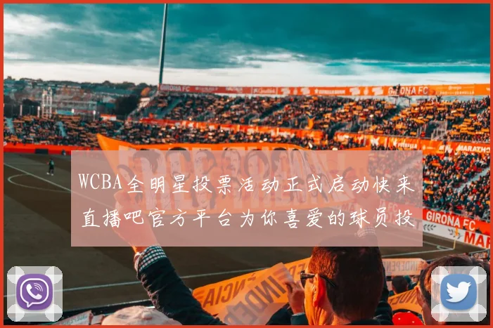WCBA全明星投票活动正式启动快来直播吧官方平台为你喜爱的球员投票吧