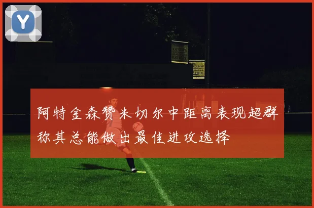 阿特金森赞米切尔中距离表现超群称其总能做出最佳进攻选择