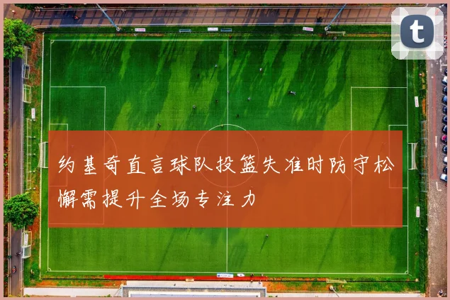 约基奇直言球队投篮失准时防守松懈需提升全场专注力