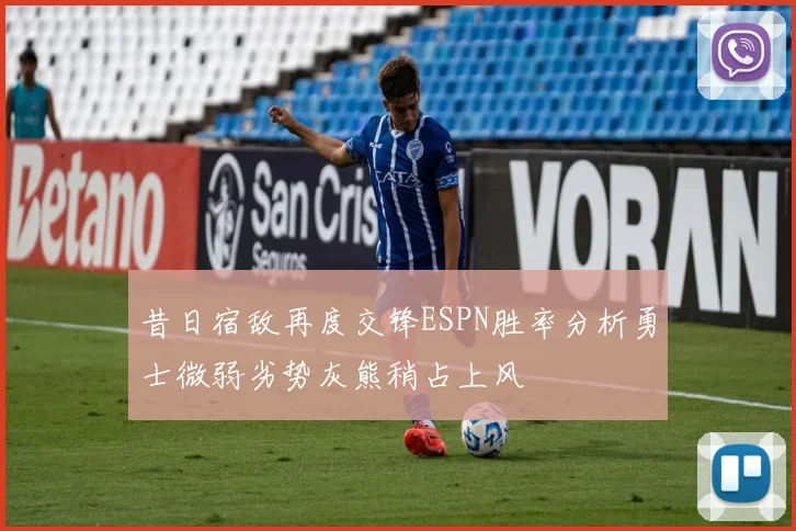 昔日宿敌再度交锋ESPN胜率分析勇士微弱劣势灰熊稍占上风