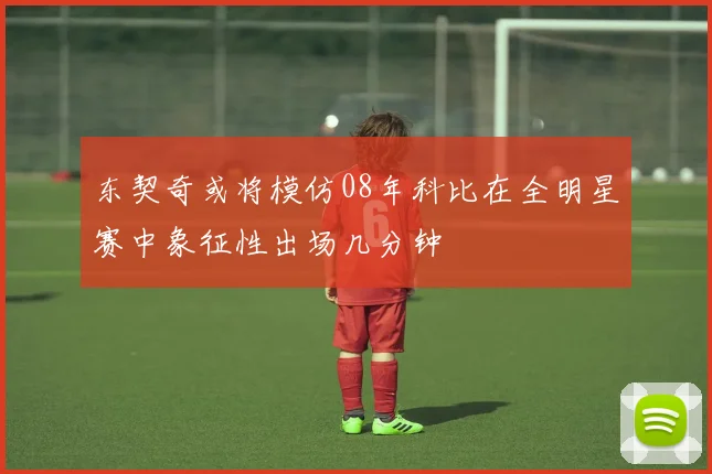 东契奇或将模仿08年科比在全明星赛中象征性出场几分钟