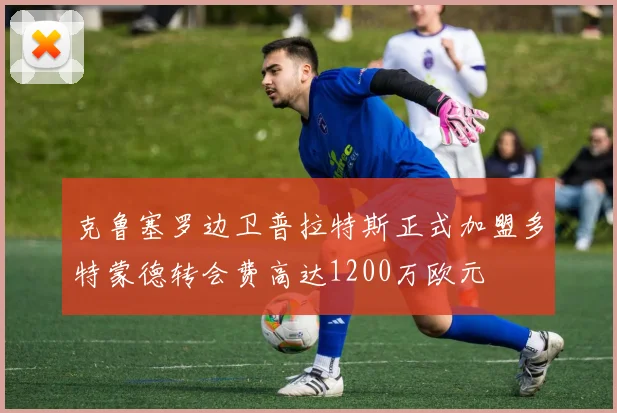 克鲁塞罗边卫普拉特斯正式加盟多特蒙德转会费高达1200万欧元