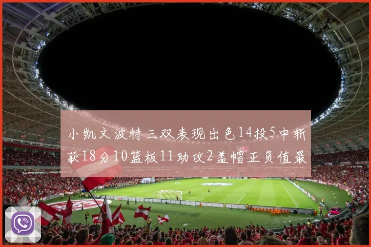 小凯文波特三双表现出色14投5中斩获18分10篮板11助攻2盖帽正负值最高