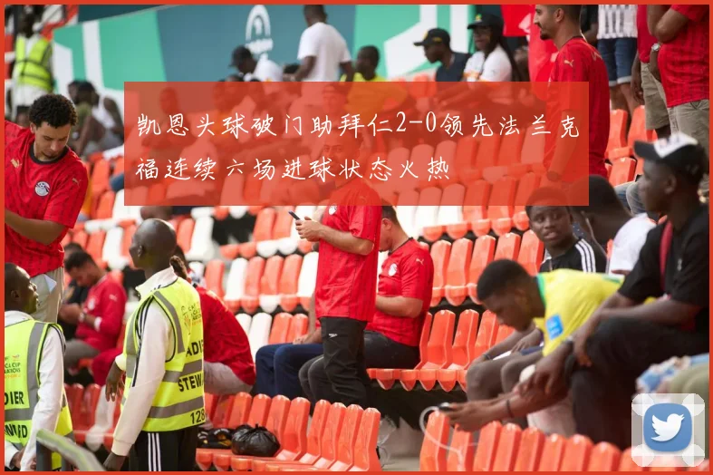凯恩头球破门助拜仁2-0领先法兰克福连续六场进球状态火热