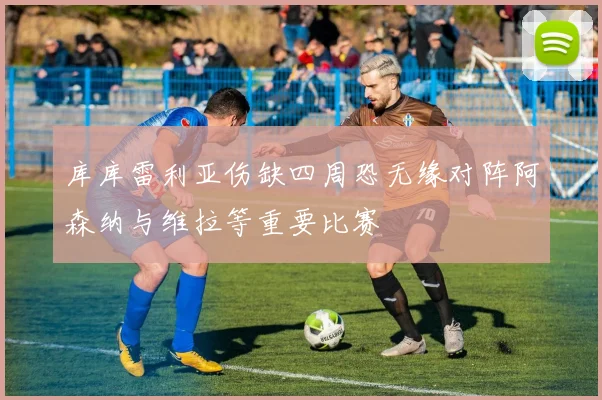 库库雷利亚伤缺四周恐无缘对阵阿森纳与维拉等重要比赛