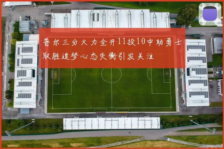 普尔三分火力全开11投10中助勇士取胜追梦心态失衡引发关注